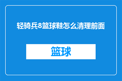 轻骑兵8篮球鞋怎么清理前面(如何有效清理轻骑兵8篮球鞋前面的污渍？)