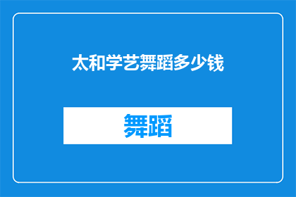 太和学艺舞蹈多少钱(太和学艺舞蹈课程的价格是多少？)