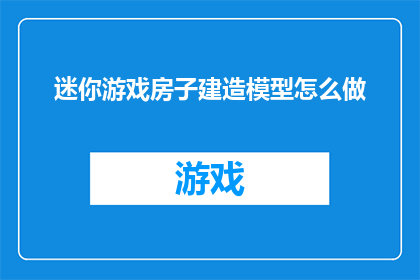 迷你游戏房子建造模型怎么做(如何制作迷你游戏房子建造模型？)