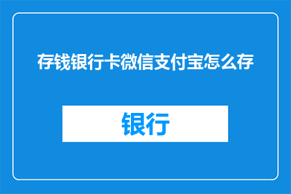 存钱银行卡微信支付宝怎么存(如何通过存钱银行卡微信和支付宝进行资金存储？)