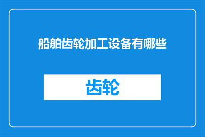 船舶齿轮加工设备有哪些(船舶齿轮加工设备有哪些？)