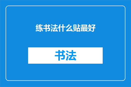练书法什么贴最好(练书法时，选择哪种类型的纸张作为练习的最佳伴侣？)
