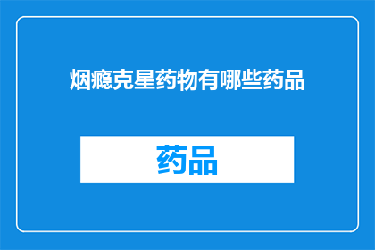 烟瘾克星药物有哪些药品(哪些药物能有效对抗烟瘾？)
