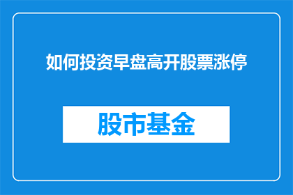 如何投资早盘高开股票涨停(如何有效投资于早盘高开且涨停的股票？)
