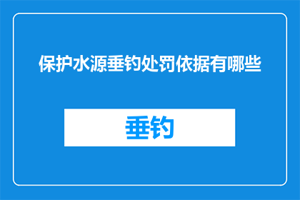 保护水源垂钓处罚依据有哪些(疑问句类型的长标题：
保护水源垂钓，处罚依据有哪些？)
