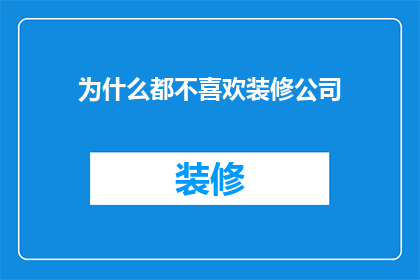 为什么都不喜欢装修公司(为何大众对装修公司持有如此普遍的不满情绪？)