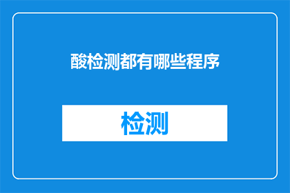 酸检测都有哪些程序(检测酸度：您了解的酸检测程序有哪些？)