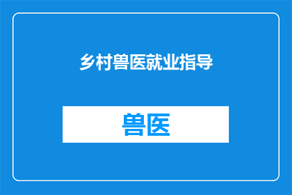 乡村兽医就业指导(乡村兽医就业指导：如何为农村地区的兽医职业发展提供有效建议？)