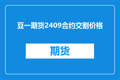 豆一期货2409合约交割价格(豆一期货2409合约交割价格是什么？)