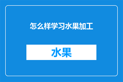 怎么样学习水果加工(如何高效学习水果加工技术？)
