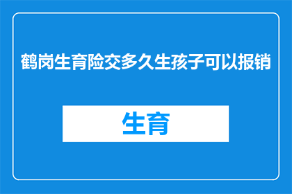 鹤岗生育险交多久生孩子可以报销(鹤岗生育险缴纳期限及报销条件详解)