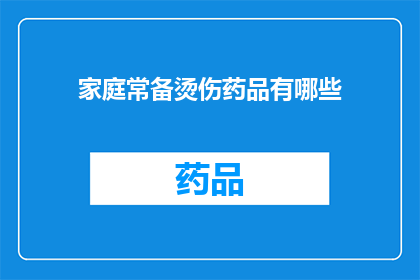 家庭常备烫伤药品有哪些(家庭必备的烫伤药品有哪些？)
