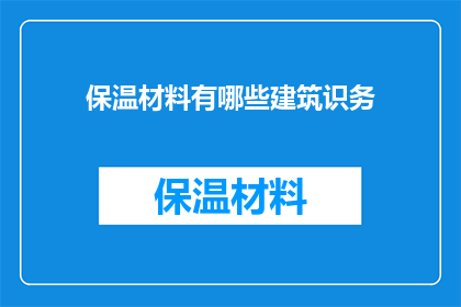 保温材料有哪些建筑识务(建筑行业中，保温材料有哪些关键应用？)