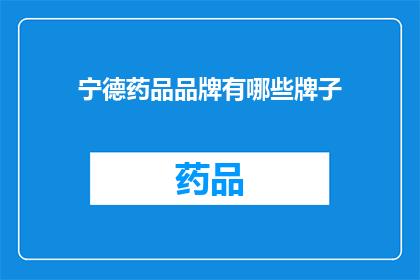 宁德药品品牌有哪些牌子(宁德地区有哪些知名的药品品牌？)