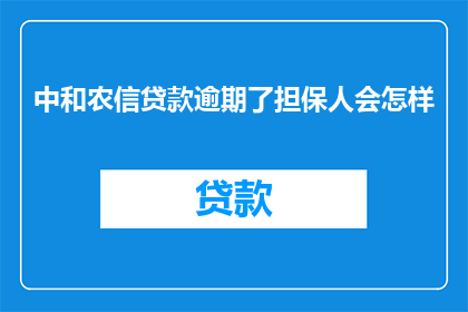 中和农信贷款逾期了担保人会怎样(中和农信贷款逾期，担保人将面临哪些后果？)