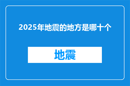 2025年地震的地方是哪十个(2025年，哪些地区将经历地震灾害？)