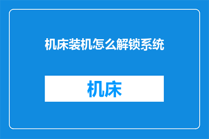 机床装机怎么解锁系统(如何解锁机床装机系统？)