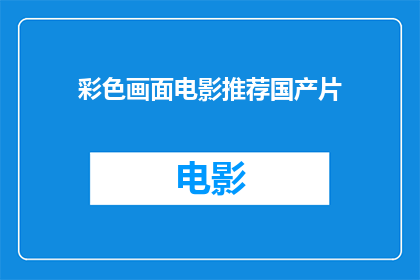 彩色画面电影推荐国产片(您是否期待探索国产电影的多彩世界？推荐一部令人难忘的彩色画面电影，它不仅色彩斑斓引人入胜，还蕴含着深刻的文化内涵和情感故事)