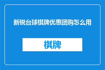 新锐台球棋牌优惠团购怎么用(如何有效利用新锐台球棋牌优惠团购？)