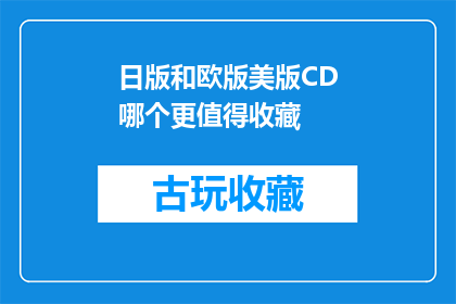 日版和欧版美版CD哪个更值得收藏(哪个版本的CD更值得收藏？日版欧版还是美版？)