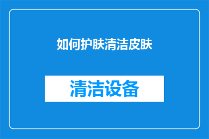 如何护肤清洁皮肤(如何有效清洁和护理皮肤？)