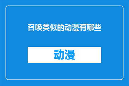 召唤类似的动漫有哪些(探索动漫世界：你召唤过哪些类似的动漫作品？)