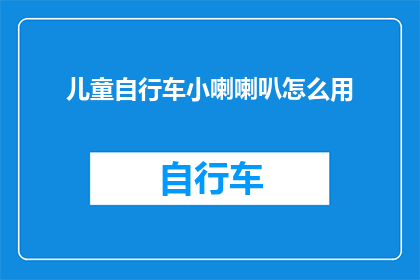 儿童自行车小喇喇叭怎么用(如何正确使用儿童自行车小喇叭？)