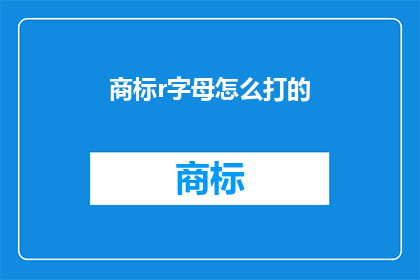 商标r字母怎么打的(如何正确输入商标字母？)