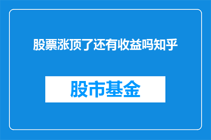 股票涨顶了还有收益吗知乎(股票涨到顶峰，投资者是否还能获得收益？)