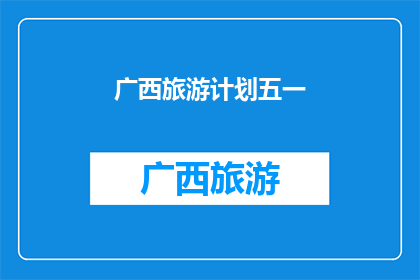 广西旅游计划五一(广西旅游计划五一：你准备好探索这个迷人的地方了吗？)