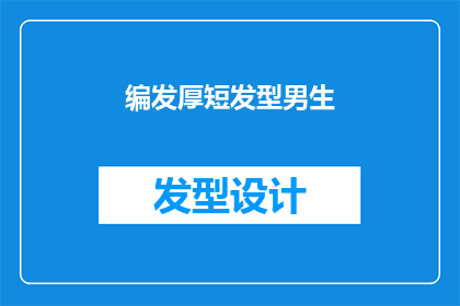编发厚短发型男生(男生如何根据个人风格选择适合自己的编发厚短发型？)