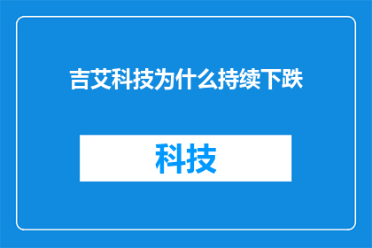 吉艾科技为什么持续下跌(吉艾科技股价持续下跌的原因是什么？)