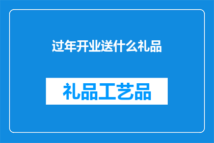 过年开业送什么礼品(过年期间，如何挑选开业礼品以表达祝福？)