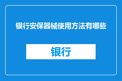 银行安保器械使用方法有哪些(银行安保器械的正确使用方法是什么？)
