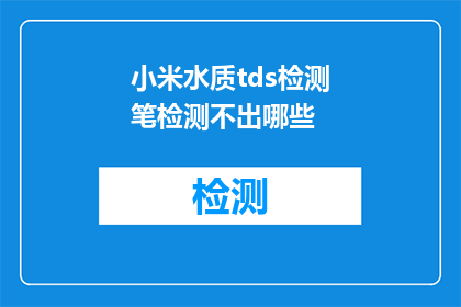 小米水质tds检测笔检测不出哪些(小米水质TDS检测笔无法识别哪些物质？)
