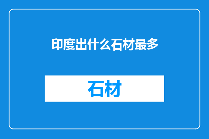 印度出什么石材最多(印度的自然资源中，哪种石材最为丰富？)