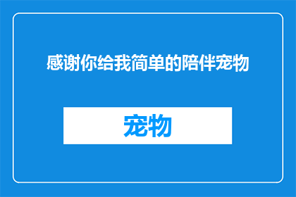 感谢你给我简单的陪伴宠物(你曾给予我简单的陪伴，宠物，这是否意味着我们之间存在某种特殊的联系？)