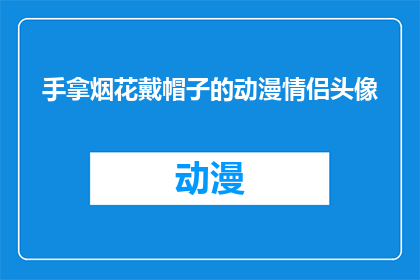 手拿烟花戴帽子的动漫情侣头像(动漫情侣头像：手拿烟花戴帽子的浪漫造型，你见过吗？)