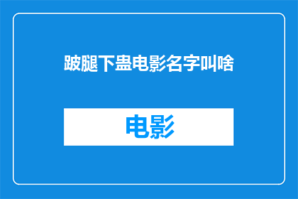 跛腿下蛊电影名字叫啥(跛腿下蛊电影的神秘面纱：究竟叫什么名字？)