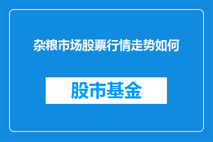 杂粮市场股票行情走势如何(杂粮市场股票行情走势如何？投资者应关注哪些关键因素？)