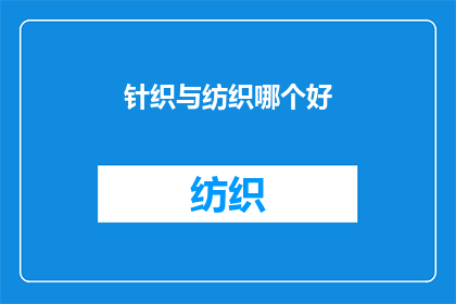 针织与纺织哪个好(针织与纺织：哪个领域更适合你？)
