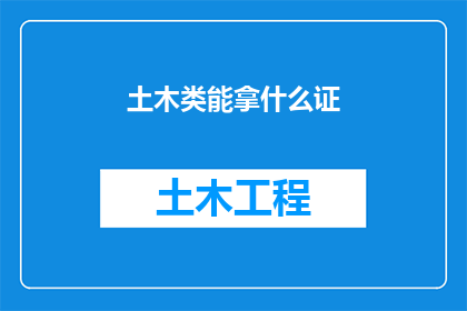 土木类能拿什么证(土木工程师能获得哪些专业资格证书？)