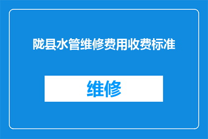 陇县水管维修费用收费标准(陇县水管维修费用收费标准是什么？)