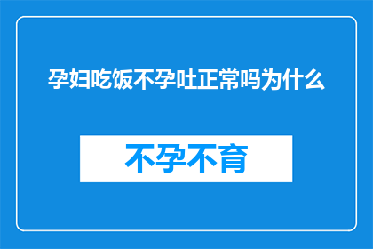 孕妇吃饭不孕吐正常吗为什么(孕妇在孕期是否经历孕吐现象，这是否正常？为什么会出现这样的症状？)