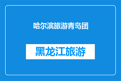 哈尔滨旅游青岛团(哈尔滨旅游团是否包含青岛景点？)