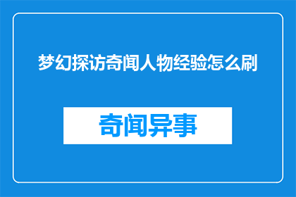 梦幻探访奇闻人物经验怎么刷(如何高效地探索梦幻般的奇闻人物经验？)