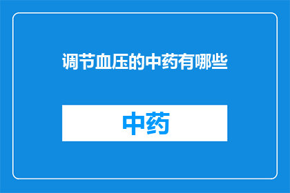 调节血压的中药有哪些(有哪些中药可以有效调节血压？)