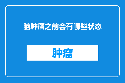 脑肿瘤之前会有哪些状态(脑肿瘤之前会有哪些状态？)