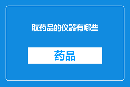 取药品的仪器有哪些(您知道有哪些仪器可以用于提取药品吗？)