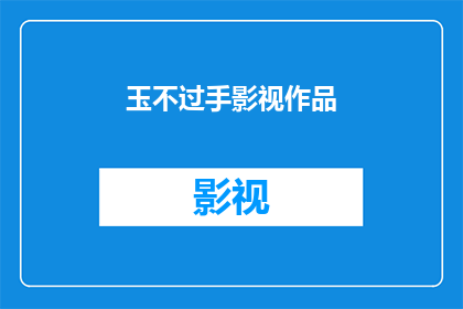 玉不过手影视作品(玉不过手影视作品：您是否已经体验过这部令人难以忘怀的作品？)